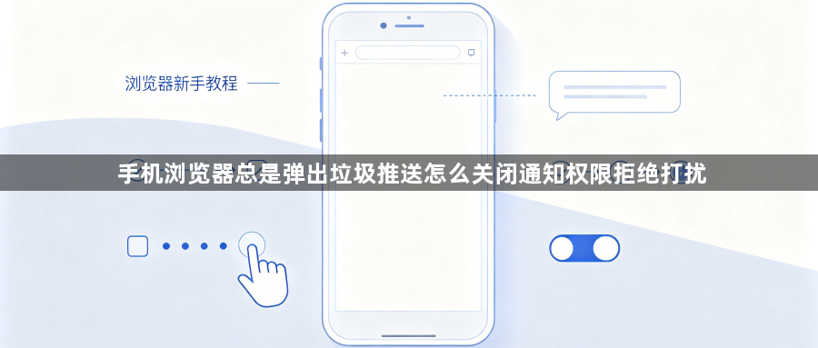 手机浏览器总是弹出垃圾推送怎么关闭通知权限拒绝打扰1
