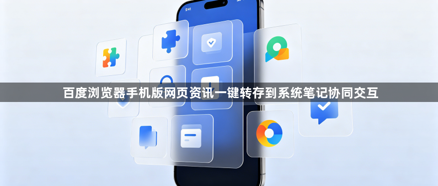百度浏览器手机版网页资讯一键转存到系统笔记协同交互1