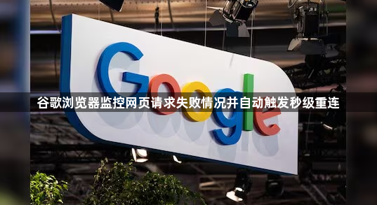 谷歌浏览器监控网页请求失败情况并自动触发秒级重连1