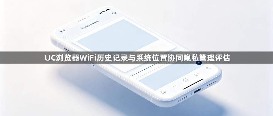 UC浏览器WiFi历史记录与系统位置协同隐私管理评估1