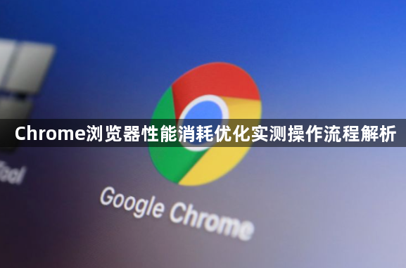Chrome浏览器性能消耗优化实测操作流程解析1