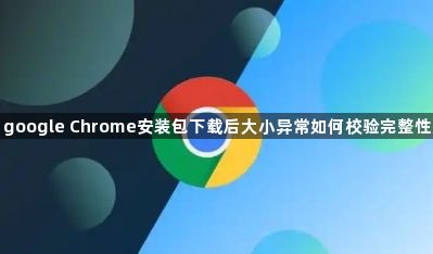 google Chrome安装包下载后大小异常如何校验完整性1