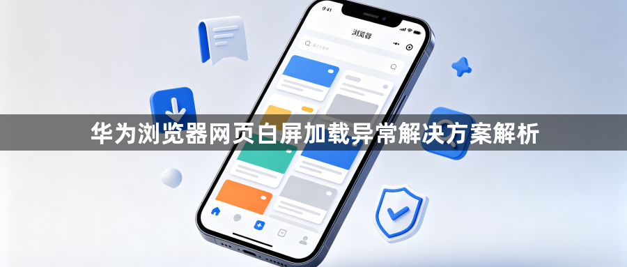 华为浏览器网页白屏加载异常解决方案解析1