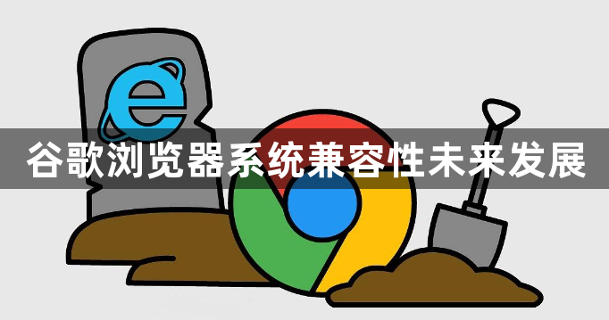 谷歌浏览器系统兼容性未来发展1