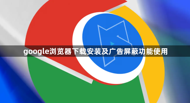 google浏览器下载安装及广告屏蔽功能使用1