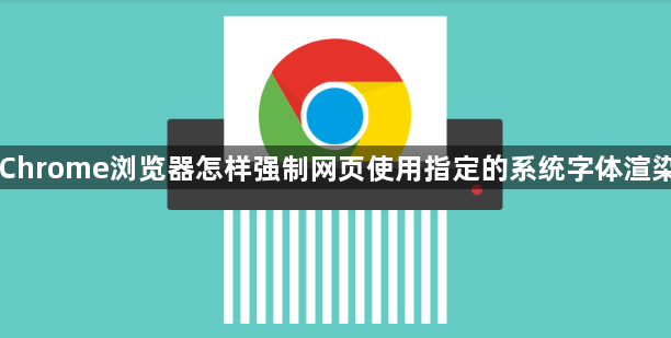 Chrome浏览器怎样强制网页使用指定的系统字体渲染1