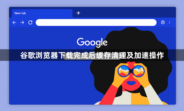 谷歌浏览器下载完成后缓存清理及加速操作1