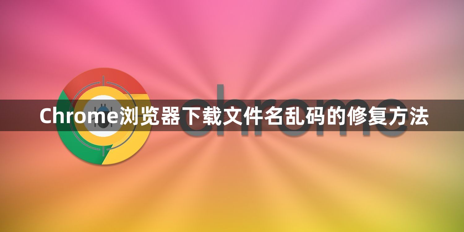 Chrome浏览器下载文件名乱码的修复方法1