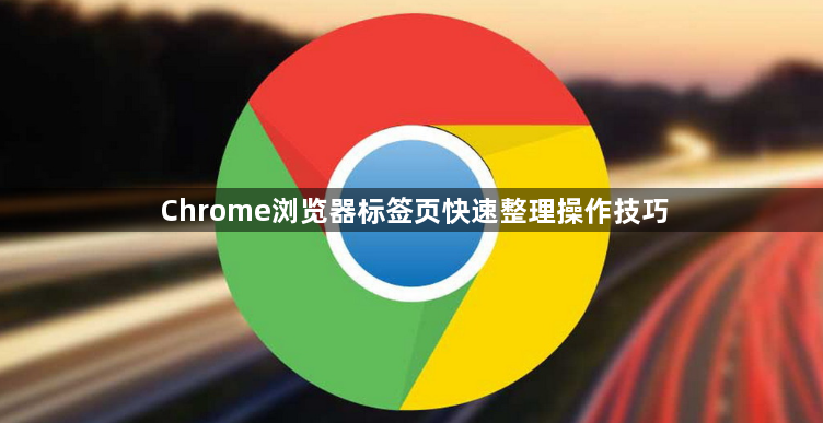 Chrome浏览器标签页快速整理操作技巧1