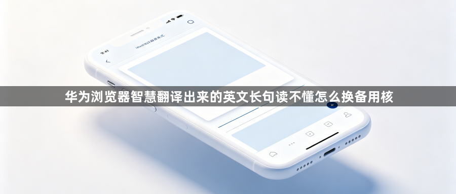华为浏览器智慧翻译出来的英文长句读不懂怎么换备用核1