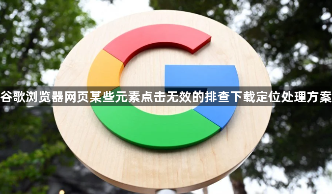 谷歌浏览器网页某些元素点击无效的排查下载定位处理方案1