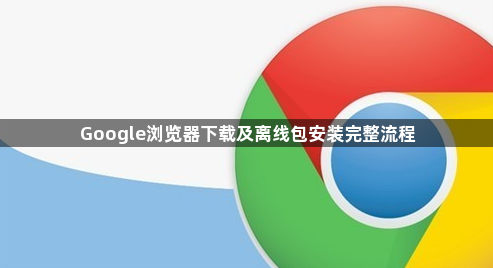 Google浏览器下载及离线包安装完整流程1