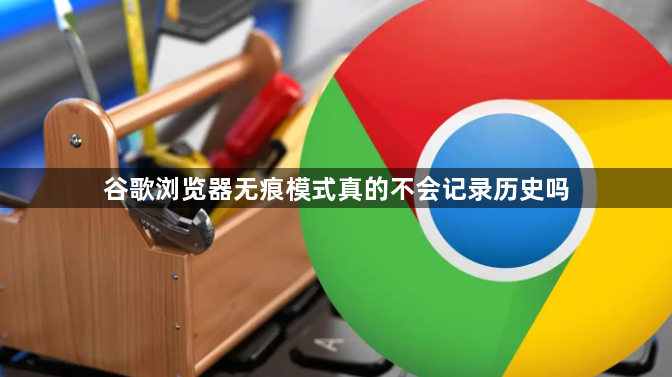 谷歌浏览器无痕模式真的不会记录历史吗1