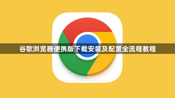 谷歌浏览器便携版下载安装及配置全流程教程1