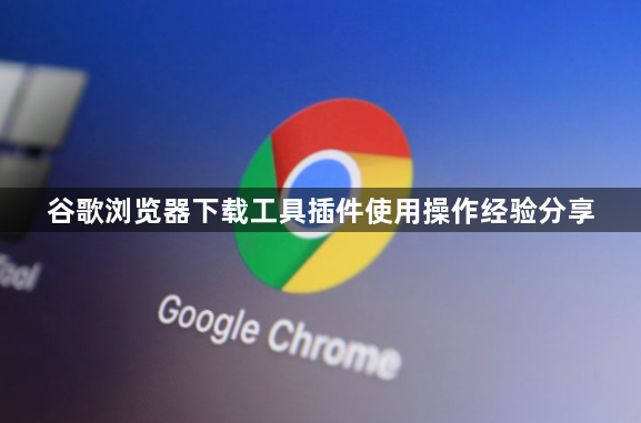 谷歌浏览器下载工具插件使用操作经验分享1