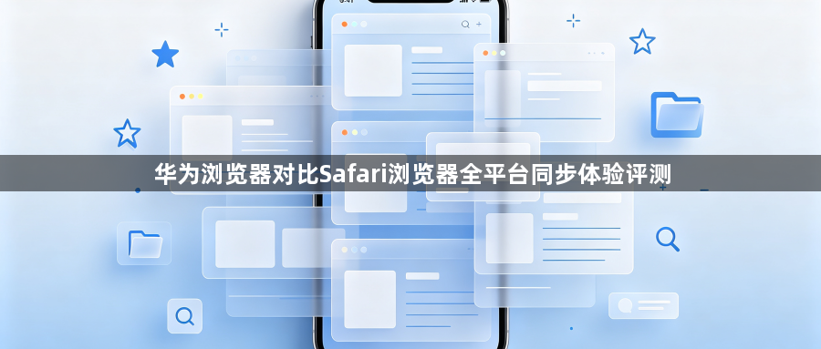 华为浏览器对比Safari浏览器全平台同步体验评测1