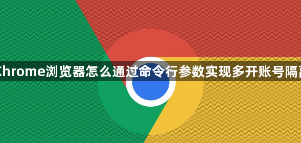 Chrome浏览器怎么通过命令行参数实现多开账号隔离1