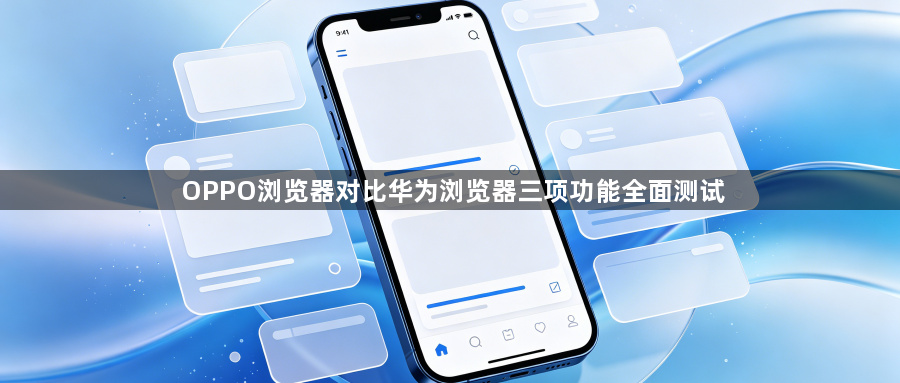 OPPO浏览器对比华为浏览器三项功能全面测试1