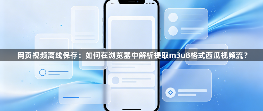 网页视频离线保存:如何在浏览器中解析提取m3u8格式西瓜视频流?1