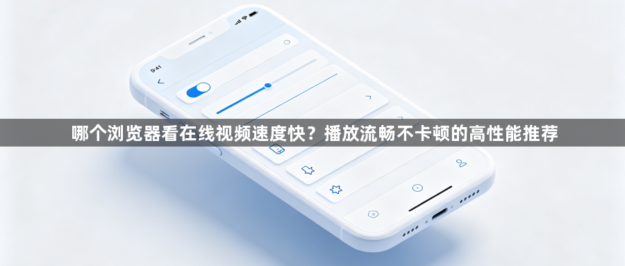 哪个浏览器看在线视频速度快?播放流畅不卡顿的高性能推荐1