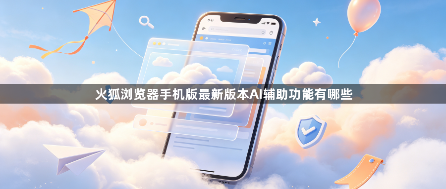 火狐浏览器手机版最新版本AI辅助功能有哪些1