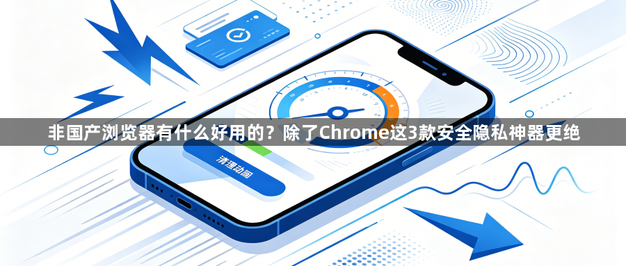 非国产浏览器有什么好用的?除了Chrome这3款安全隐私神器更绝1