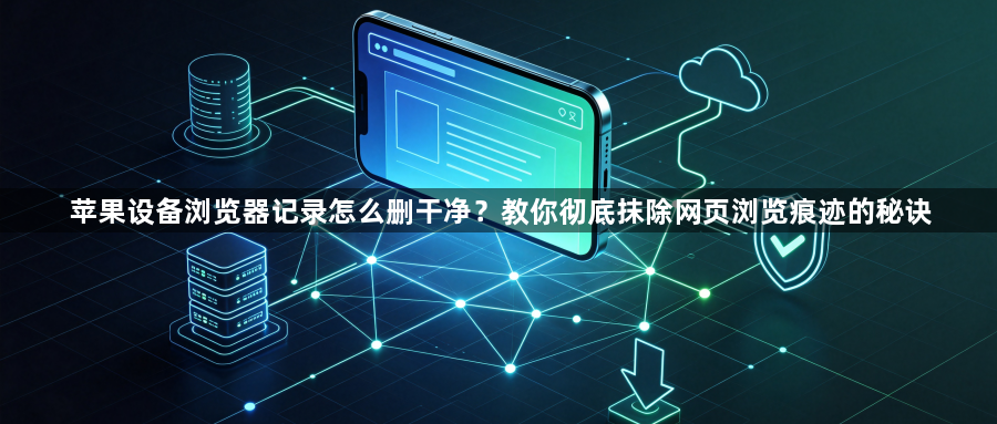 苹果设备浏览器记录怎么删干净?教你彻底抹除网页浏览痕迹的秘诀1