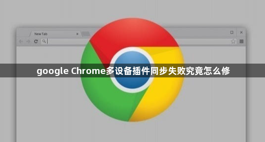 google Chrome多设备插件同步失败究竟怎么修1