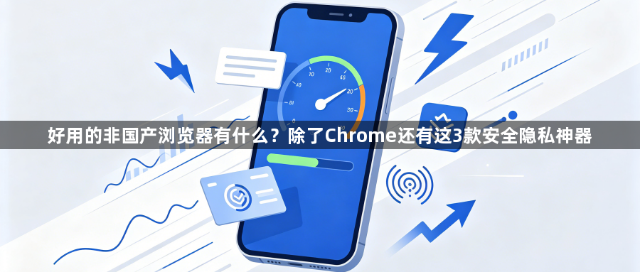 好用的非国产浏览器有什么？除了Chrome还有这3款安全隐私神器1