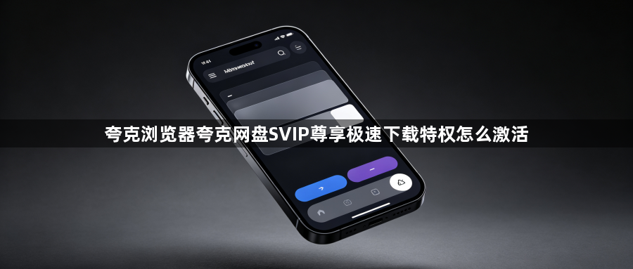 夸克浏览器夸克网盘SVIP尊享极速下载特权怎么激活1