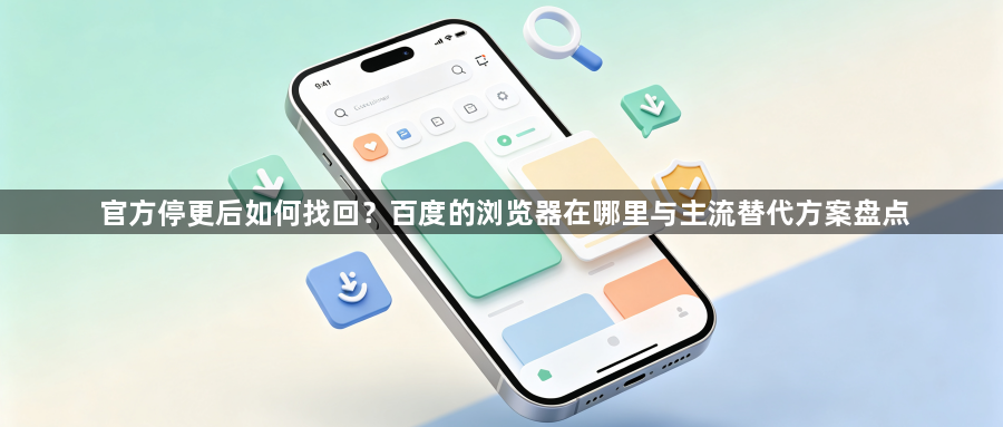 官方停更后如何找回？百度的浏览器在哪里与主流替代方案盘点1