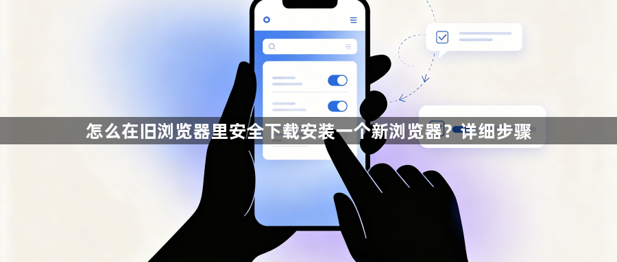 怎么在旧浏览器里安全下载安装一个新浏览器?详细步骤1