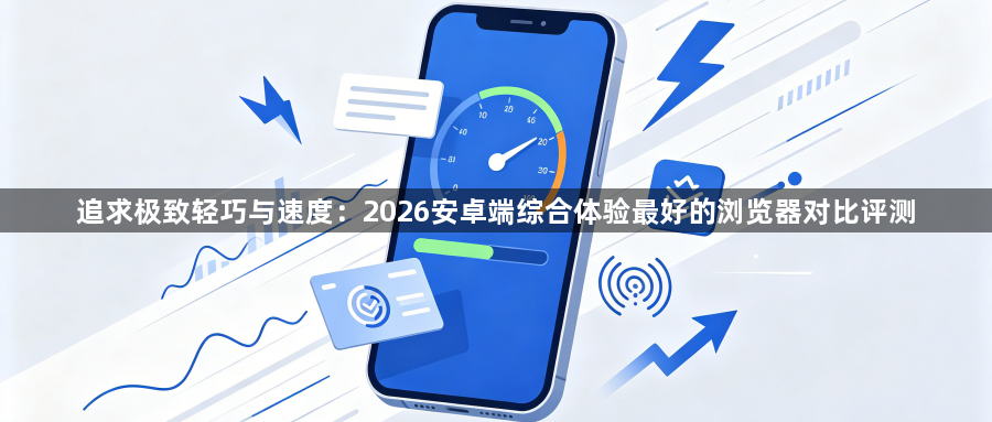 追求极致轻巧与速度：2026安卓端综合体验最好的浏览器对比评测1