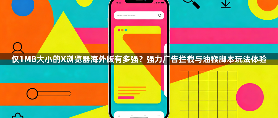 仅1MB大小的X浏览器海外版有多强?强力广告拦截与油猴脚本玩法体验1