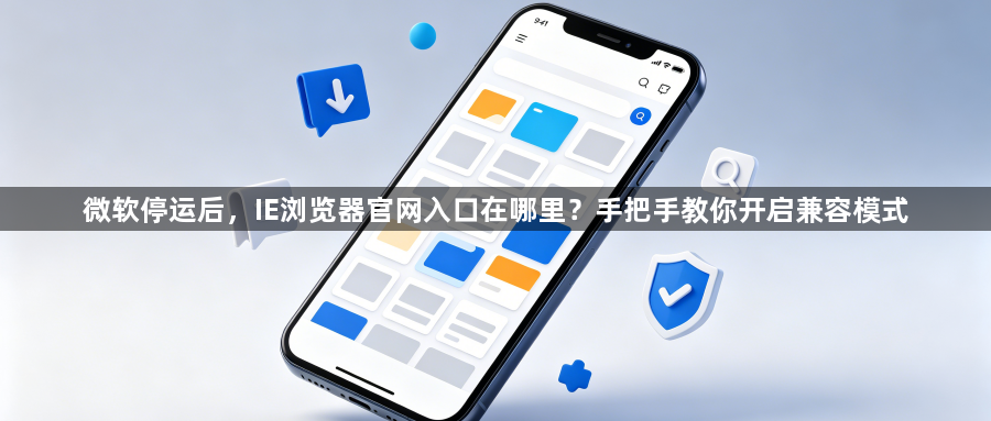 微软停运后,IE浏览器官网入口在哪里?手把手教你开启兼容模式1