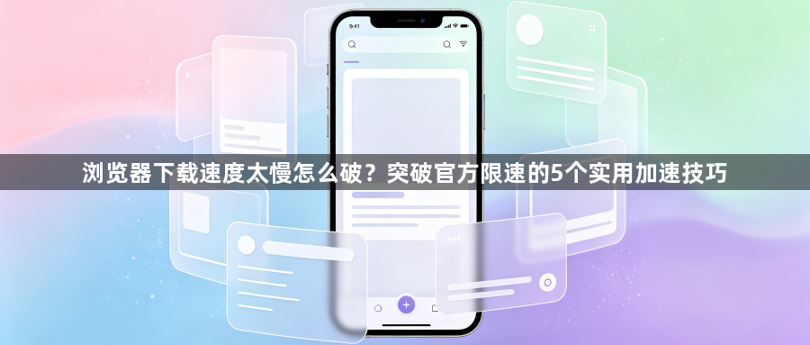 浏览器下载速度太慢怎么破?突破官方限速的5个实用加速技巧1