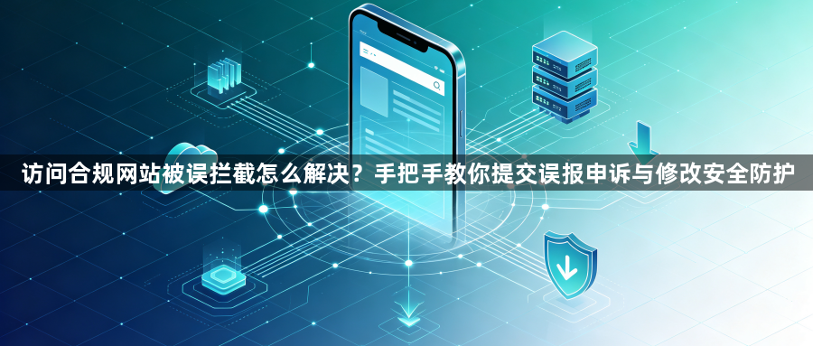 访问合规网站被误拦截怎么解决?手把手教你提交误报申诉与修改安全防护1