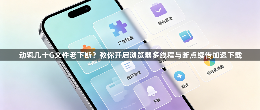 动辄几十G文件老下断？教你开启浏览器多线程与断点续传加速下载1
