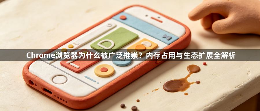 Chrome浏览器为什么被广泛推崇？内存占用与生态扩展全解析1