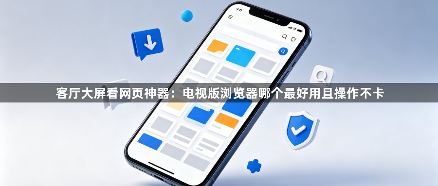 客厅大屏看网页神器:电视版浏览器哪个最好用且操作不卡1