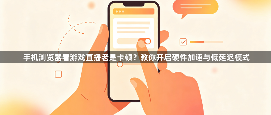 手机浏览器看游戏直播老是卡顿？教你开启硬件加速与低延迟模式1