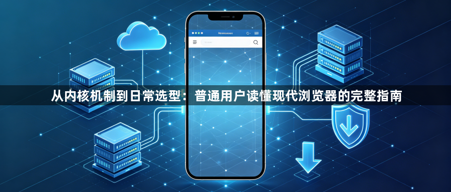 从内核机制到日常选型:普通用户读懂现代浏览器的完整指南1