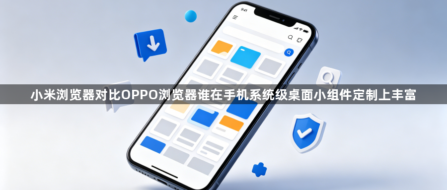 小米浏览器对比OPPO浏览器谁在手机系统级桌面小组件定制上丰富1