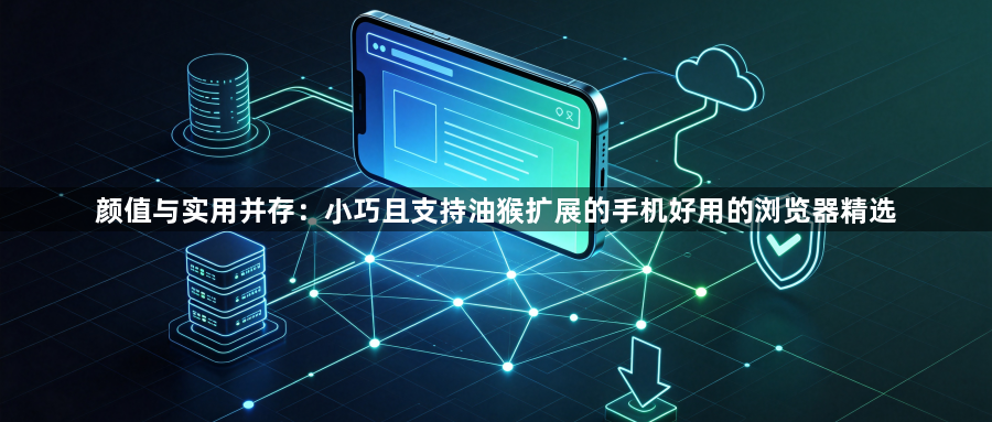颜值与实用并存：小巧且支持油猴扩展的手机好用的浏览器精选1