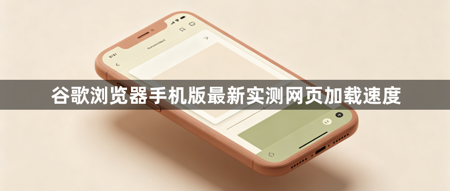 谷歌浏览器手机版最新实测网页加载速度1