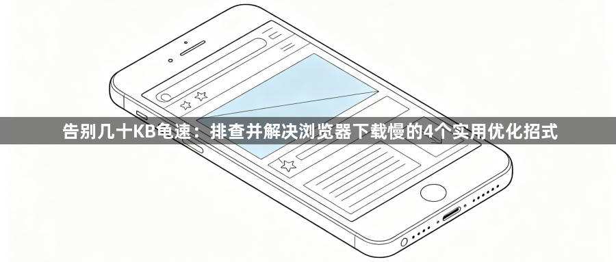 告别几十KB龟速：排查并解决浏览器下载慢的4个实用优化招式1