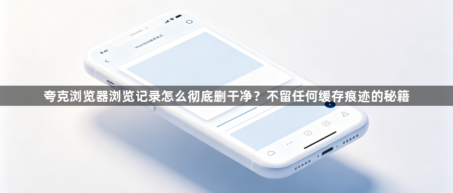 夸克浏览器浏览记录怎么彻底删干净？不留任何缓存痕迹的秘籍1