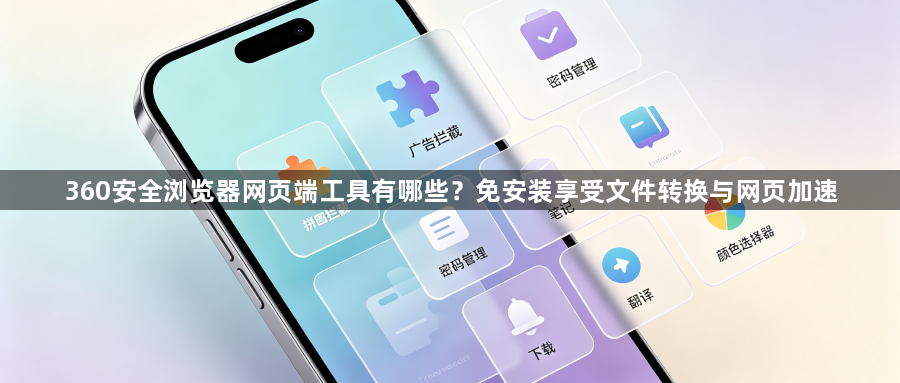 360安全浏览器网页端工具有哪些？免安装享受文件转换与网页加速1
